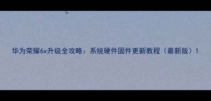 图片 华为荣耀6x升级全攻略：系统硬件固件更新教程（最新版）1