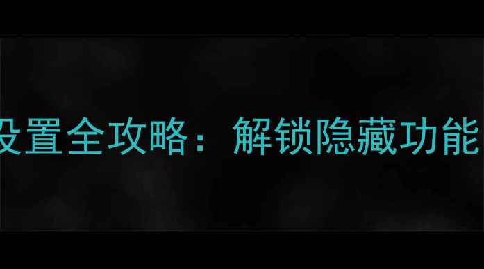 华为荣耀6x系统设置全攻略解锁隐藏功能与高效操作技巧