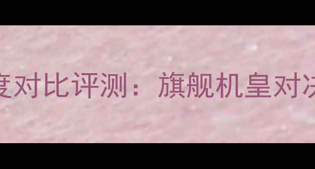 华为荣耀6与魅族MX4深度对比评测旗舰机皇对决谁才是你的真香之选