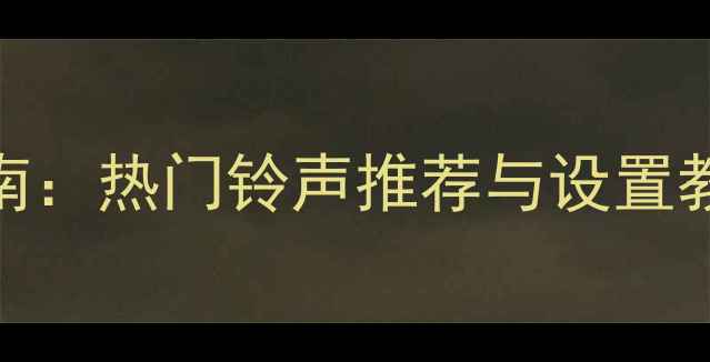 华为荣耀6经典铃声免费下载指南热门铃声推荐与设置教程含官方渠道第三方资源