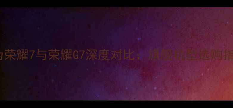图片 华为荣耀7与荣耀G7深度对比：旗舰机型选购指南1