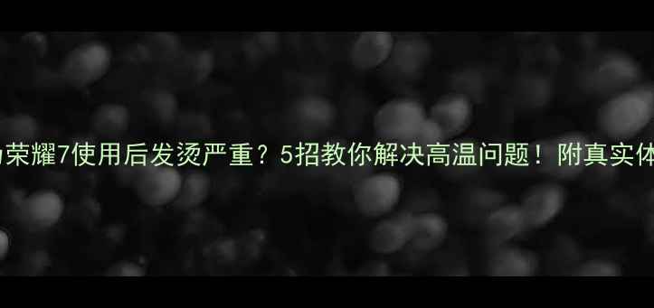 图片 华为荣耀7使用后发烫严重？5招教你解决高温问题！附真实体验1