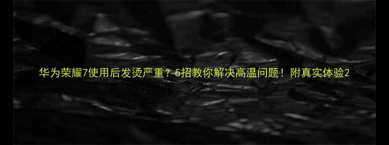 图片 华为荣耀7使用后发烫严重？5招教你解决高温问题！附真实体验2