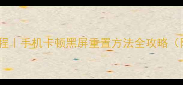 华为荣耀7恢复教程手机卡顿黑屏重置方法全攻略附日常维护技巧
