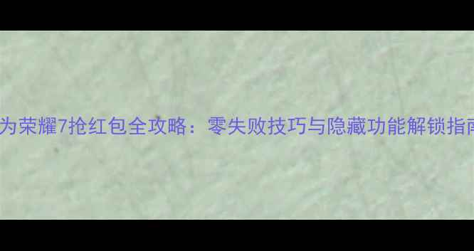 图片 华为荣耀7抢红包全攻略：零失败技巧与隐藏功能解锁指南1