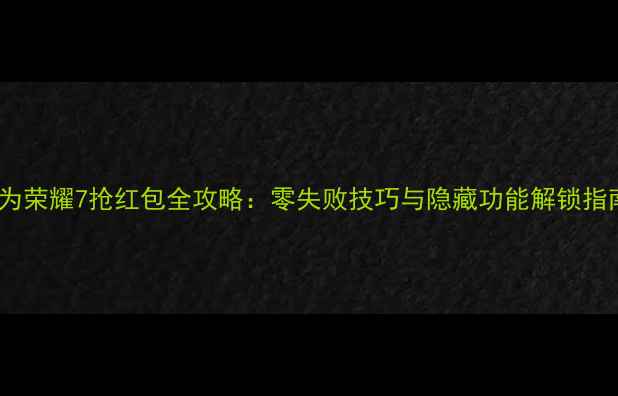图片 华为荣耀7抢红包全攻略：零失败技巧与隐藏功能解锁指南2