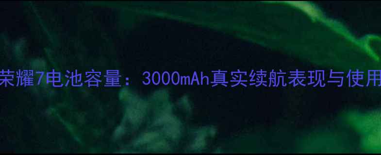 华为荣耀7电池容量3000mAh真实续航表现与使用实测