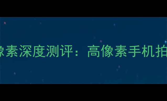 图片 华为荣耀82400万像素深度测评：高像素手机拍照性能与使用体验
