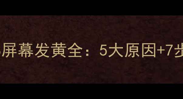 华为荣耀8屏幕发黄全5大原因7步修复指南