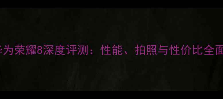 图片 华为荣耀8深度评测：性能、拍照与性价比全面1