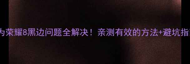 图片 华为荣耀8黑边问题全解决！亲测有效的方法+避坑指南2