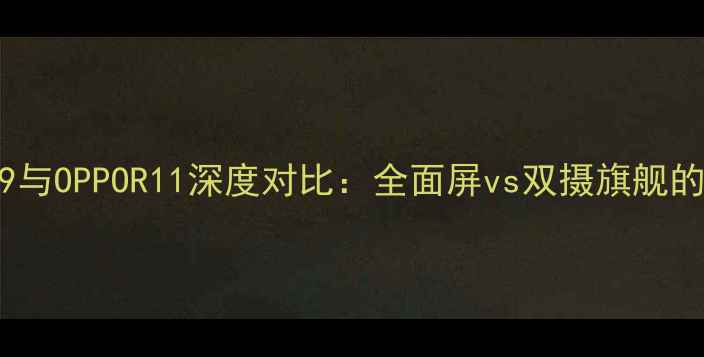 图片 华为荣耀V9与OPPOR11深度对比：全面屏vs双摄旗舰的选购指南1