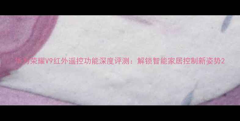 图片 华为荣耀V9红外遥控功能深度评测：解锁智能家居控制新姿势2