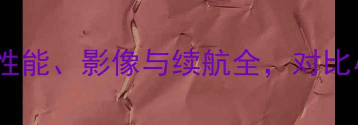 华为荣耀X4深度评测性能影像与续航全对比小米13XPro的选购指南