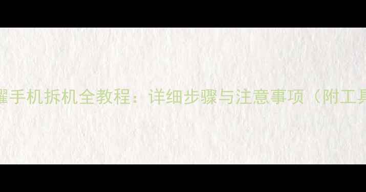 图片 华为荣耀手机拆机全教程：详细步骤与注意事项（附工具清单）