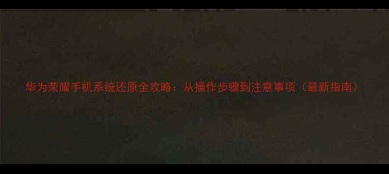 图片 华为荣耀手机系统还原全攻略：从操作步骤到注意事项（最新指南）