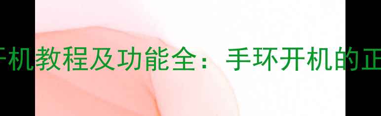 华为荣耀手环7Pro开机教程及功能全手环开机的正确方法与隐藏技巧