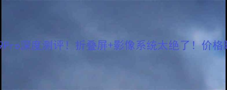 华为荣耀新机V9Pro深度测评折叠屏影像系统太绝了价格曝光后网友炸锅