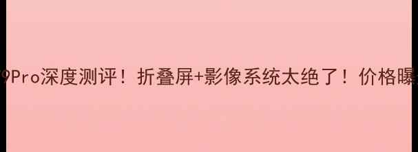 图片 华为荣耀新机V9Pro深度测评！折叠屏+影像系统太绝了！价格曝光后网友炸锅1