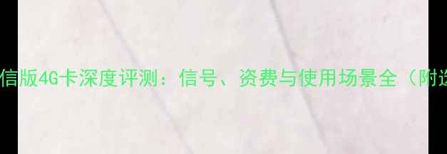 华为荣耀电信版4G卡深度评测信号资费与使用场景全附选购指南