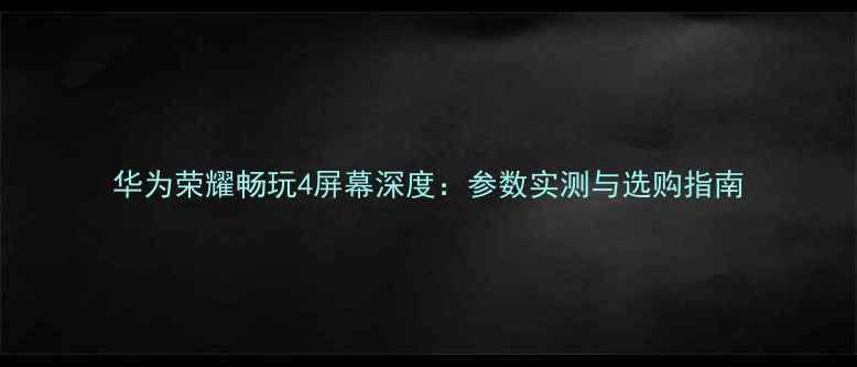 图片 华为荣耀畅玩4屏幕深度：参数实测与选购指南
