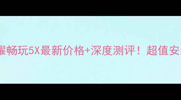 图片 华为荣耀畅玩5X最新价格+深度测评！超值安利指南1