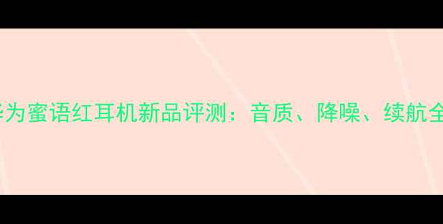 图片 华为蜜语红耳机新品评测：音质、降噪、续航全2