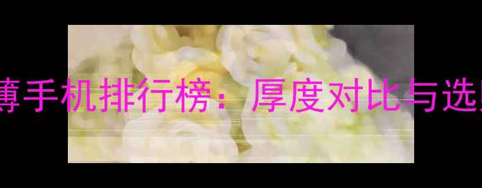 图片 华为超薄手机排行榜：厚度对比与选购指南1