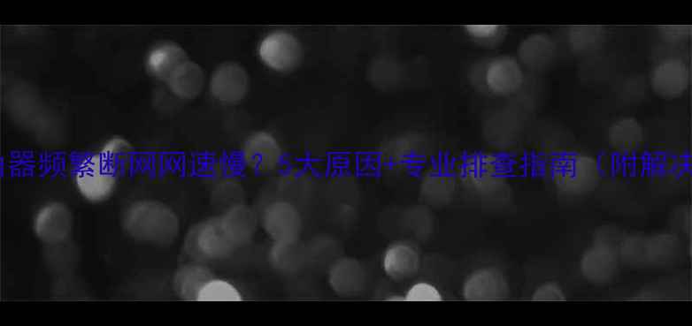 图片 华为路由器频繁断网网速慢？5大原因+专业排查指南（附解决方法）1