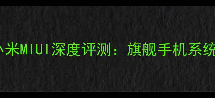 华为鸿蒙系统vs小米MIUI深度评测旗舰手机系统对比与选购指南