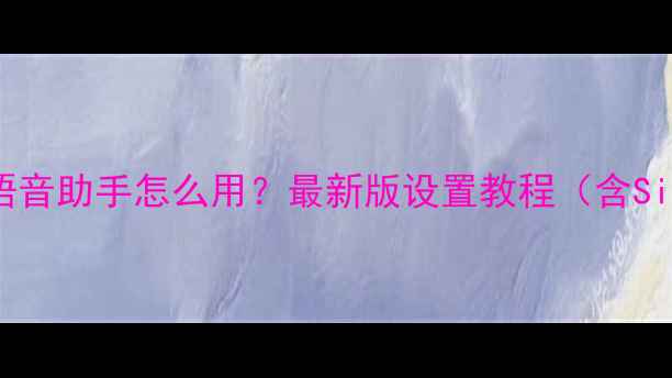 华为鸿蒙系统语音助手怎么用最新版设置教程含Siri替代方案