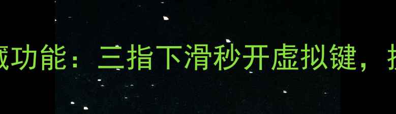 图片 华为鸿蒙系统隐藏功能：三指下滑秒开虚拟键，提升手机操作效率