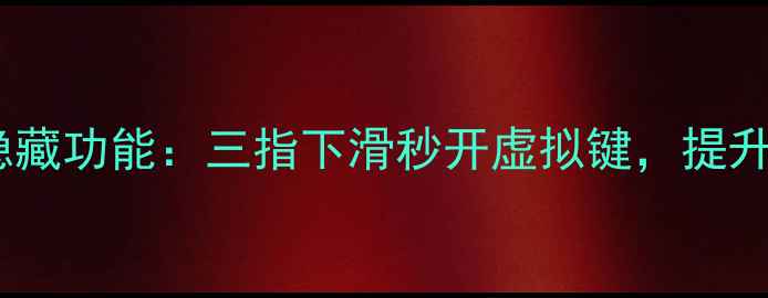 华为鸿蒙系统隐藏功能三指下滑秒开虚拟键提升手机操作效率