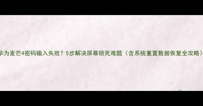 图片 华为麦芒4密码输入失败？5步解决屏幕锁死难题（含系统重置数据恢复全攻略）