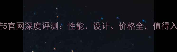 图片 华为麦芒5官网深度评测：性能、设计、价格全，值得入手吗？1