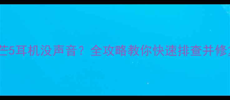 华为麦芒5耳机没声音全攻略教你快速排查并修复故障