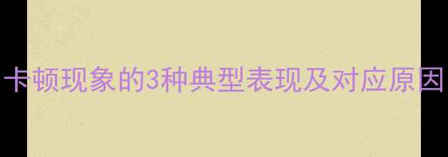 卡顿现象的3种典型表现及对应原因