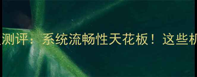 原生安卓手机深度测评系统流畅性天花板这些机型闭眼入不踩坑