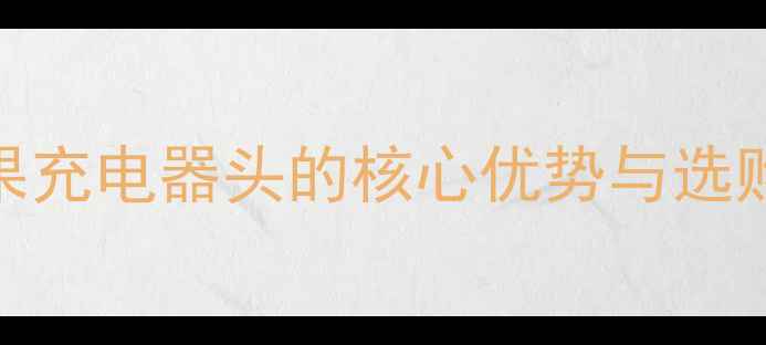 原装苹果充电器头的核心优势与选购必要性