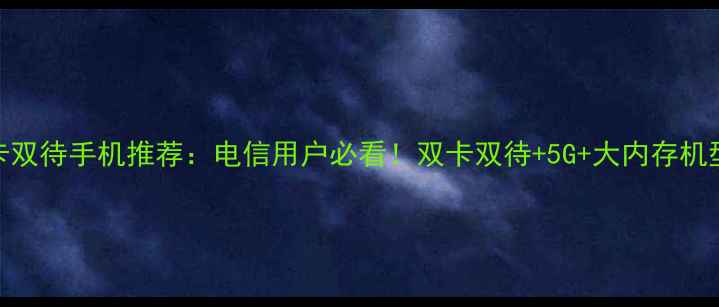 图片 双卡双待手机推荐：电信用户必看！双卡双待+5G+大内存机型全