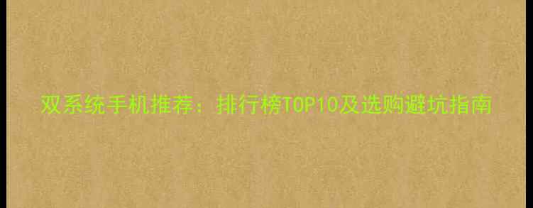 图片 双系统手机推荐：排行榜TOP10及选购避坑指南