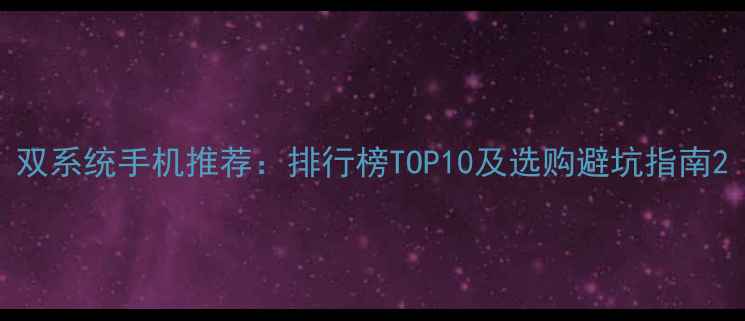 图片 双系统手机推荐：排行榜TOP10及选购避坑指南2