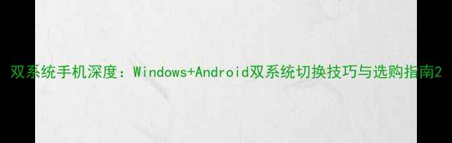 双系统手机深度WindowsAndroid双系统切换技巧与选购指南