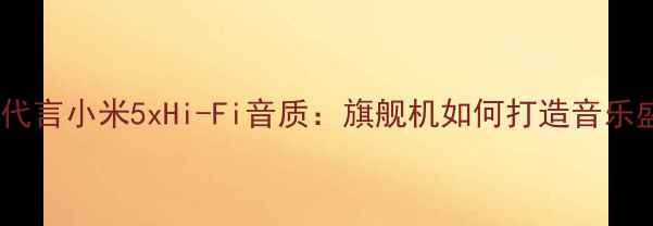吴亦凡代言小米5xHi-Fi音质旗舰机如何打造音乐盛宴