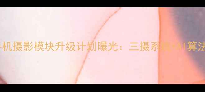 哈苏手机摄影模块升级计划曝光三摄系统AI算法全面