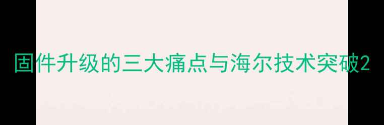 固件升级的三大痛点与海尔技术突破