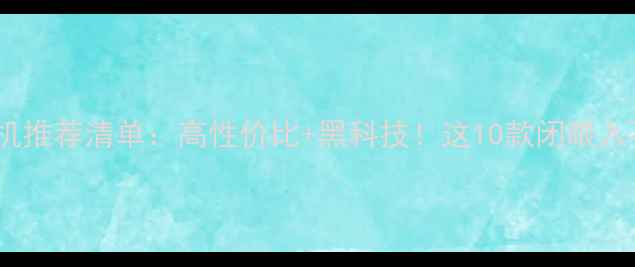图片 国产手机推荐清单：高性价比+黑科技！这10款闭眼入不踩雷2