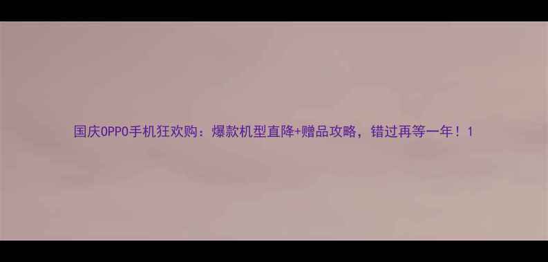 国庆OPPO手机狂欢购爆款机型直降赠品攻略错过再等一年