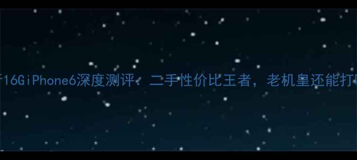 图片 国行16GiPhone6深度测评：二手性价比王者，老机皇还能打吗？