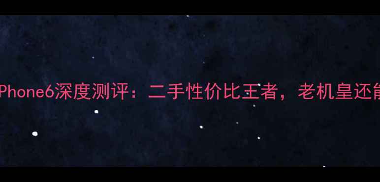 图片 国行16GiPhone6深度测评：二手性价比王者，老机皇还能打吗？1